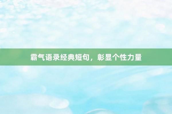 霸气语录经典短句，彰显个性力量