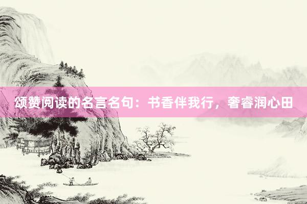 颂赞阅读的名言名句：书香伴我行，奢睿润心田