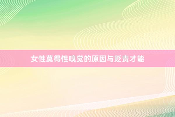 女性莫得性嗅觉的原因与贬责才能
