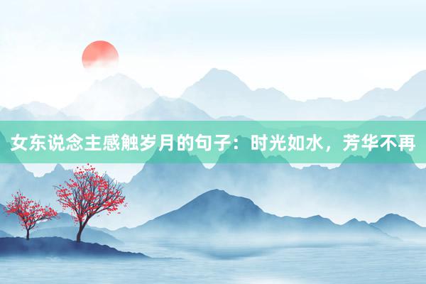 女东说念主感触岁月的句子：时光如水，芳华不再