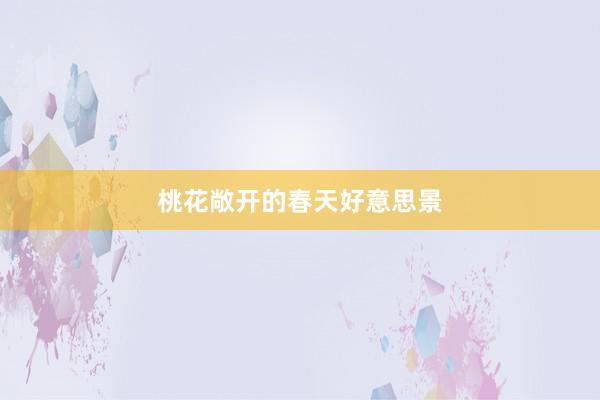 桃花敞开的春天好意思景