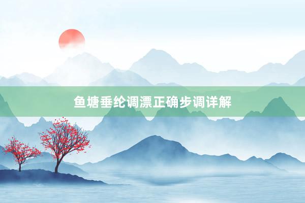 鱼塘垂纶调漂正确步调详解