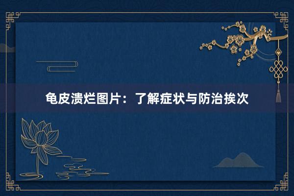 龟皮溃烂图片：了解症状与防治挨次