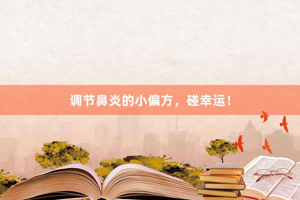 调节鼻炎的小偏方，碰幸运！