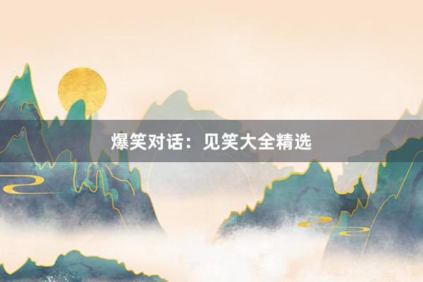 爆笑对话:见笑大全精选